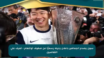 سون يصدم الجماهير بإعلان رحيله رسميًا عن صفوف توتنهام – تعرف على التفاصيل